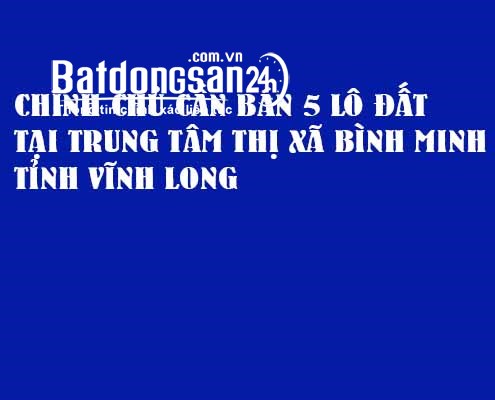 BÁN 5 LÔ ĐẤT TẠI TRUNG TÂM THỊ XÃ BÌNH MINH, TỈNH VĨNH LONG